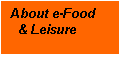 Text Box: About e-Food    
  & Leisure
