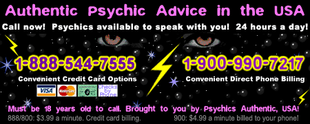 Authentic Psychic Advice in the USA! Call 1-888-544-7555 or 1-900-990-7217 for authentic psychic advice.