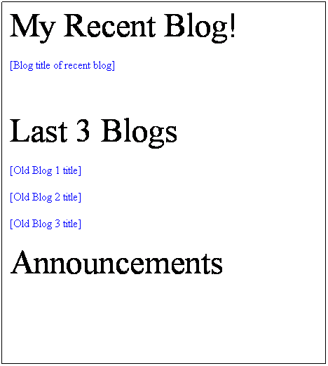 Text Box: My Recent Blog!
[Blog title of recent blog]

Last 3 Blogs
[Old Blog 1 title]
[Old Blog 2 title]
[Old Blog 3 title]
Announcements



