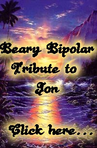 Beary Bipolar<br>
Tribute to Jon<br>
Click here . . .