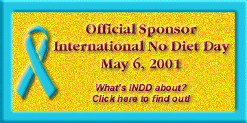 Official Sponsor, International No Diet Day, May 6,2001. What's INDD about? Click here to
find out!