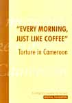 Every Morning, Just Like Coffee. Torture in Cameroon.