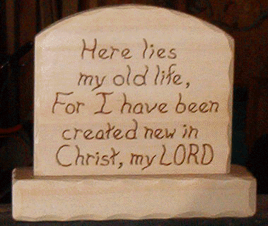 Here lies My old life. For I have been Created new in Christ, my LORD