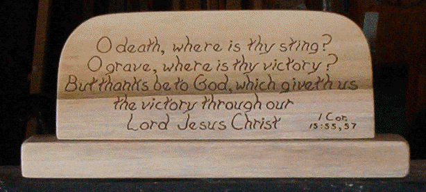 O death, where is thy sting? O grave, where is thy victory? But thanks be to God, which giveth us the victory through our Lord Jesus Christ. 1 Cor. 13:55, 57
