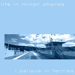 life in minor chords: i believe in ferries