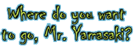 Where do you want to go, Mr. Yamasaki?