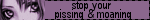 stop pissing and moaning