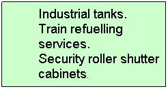 Text Box: Industrial tanks. 
Train refuelling services. 
Security roller shutter cabinets. 
 

