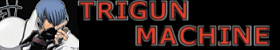 Trigun Machine - featuring almost anything you can think of creating for Trigun
