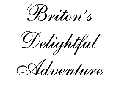 so here it is. briton's delightful adventure. to briton: be a good sport about this one. I had an idea and I ran with it.