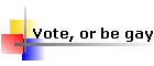 Vote, or be gay