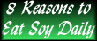 8 Reasons to eat Soy Daily!