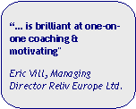 Rounded Rectangular Callout:  is brilliant at one-on-one coaching & motivating"Eric Vill, Managing Director Reliv Europe Ltd.