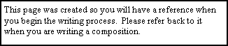 Text Box: This page was created so you will have a reference when you begin the writing process.  Please refer back to it when you are writing a composition.