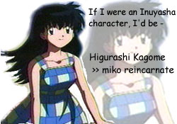 Yay! Im like Kagome!! Thats good to know! Now if I could only find someone whos like Inu Yasha!! Hee!!!