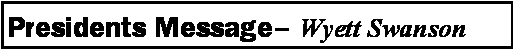 Text Box: Presidents Message� Wyett Swanson