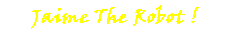 Jaime The Robot!