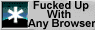 Fucked Up With Any Browser