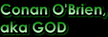 Conan O'Brien, aka GOD