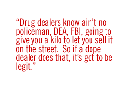 Drug dealers know  aint no policeman,DEA, FBI, going to give you a kilo to let you sell it on the street.  So if a dope dealer does that, its got to be legit. 