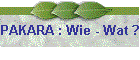 PAKARA : Wie - Wat ?