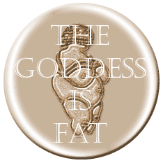 THE GODDESS IS FAT Button<br>
Virtual Button Adoptions from<br> 
Largesse, the Network for Size Esteem