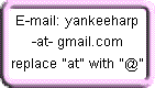 Email: yankeeharp -at- gmail.com Replace "-at-" with "@".