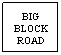 Text Box: BIG BLOCK ROAD
