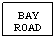 Text Box: BAY
ROAD
&nbsp;
