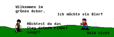 Psi: Welcome to the green field!
Topha: I would like a beer!
Psi: Do you want Steg to suck your cock?
Topha: Don't know.