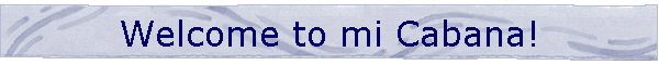 Welcome to mi Cabana!
