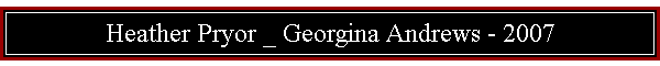 Heather Pryor _ Georgina Andrews - 2007