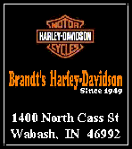 Brandt's Harley-Davidson
1400 North Cass Street
Wabash, Indiana 46992
Phone: 260-563-6443
800-443-8105 (IN Only)