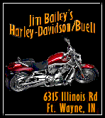 Jim Bailey's Harley-Davidson/Buell
6315 Illinois Rd. 
Ft. Wayne IN 46804
Phone: 260-489-2464 