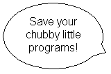 Oval Callout: Save your chubby little programs!