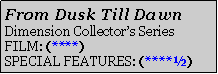 Text Box: From Dusk Till DawnDimension Collector�s SeriesFILM: (****)SPECIAL FEATURES: (****�)