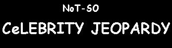 NoT-SO CeLEBRITY JEOPARDY