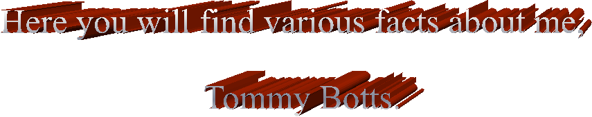 Here you will find various facts about me, 

 Tommy Botts.