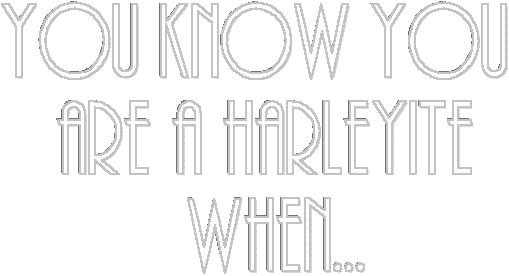 You Know You're A Harleyite When...