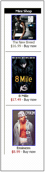 Text Box: Mini Shop

The New Breed
$16.99 - Buy now


8 Mile
$17.49 - Buy now


Eminem
$8.99 - Buy now
&nbsp;
