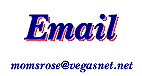 email ~ momsrose@vegasnet.net