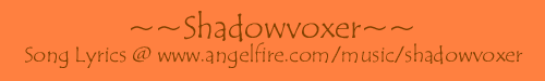 Shadowvoxer's Song Lyrics (Open Soon- hopefully by this fall...)
