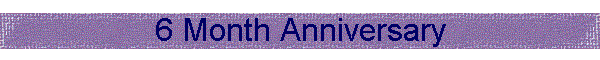 6 Month Anniversary