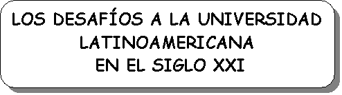 Rect�ngulo redondeado: LOS DESAF�OS A LA UNIVERSIDAD LATINOAMERICANA
 EN EL SIGLO XXI

