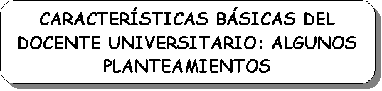Rect�ngulo redondeado: CARACTER�STICAS B�SICAS DEL DOCENTE UNIVERSITARIO: ALGUNOS PLANTEAMIENTOS

