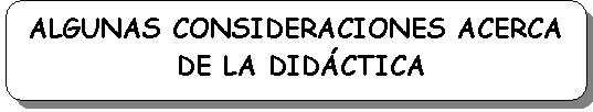 Rect�ngulo redondeado: ALGUNAS CONSIDERACIONES ACERCA
 DE LA DID�CTICA

