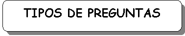 Rect�ngulo redondeado: TIPOS DE PREGUNTAS