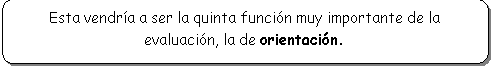 Rect�ngulo redondeado: Esta vendr�a a ser la quinta funci�n muy importante de la evaluaci�n, la de orientaci�n.