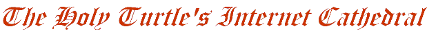 The Holy Turtle's Internet Cathedral - Now in neat fancy looking script!