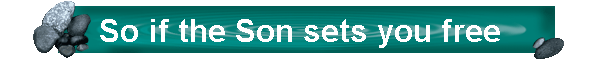 So if the Son sets you free
